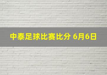 中泰足球比赛比分 6月6日